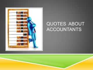 QUOTES ABOUT 
ACCOUNTANTS 
 