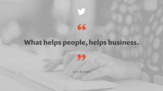 What helps people, helps business.
Leo Burnett
”
“
 