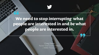 We need to stop interrupting what
people are interested in and be what
people are interested in.
Craig Davis
Former Chief ...
