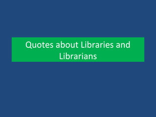 Quotes about Libraries and
Librarians
 