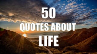 50
QUOTES ABOUT
LIFE
 