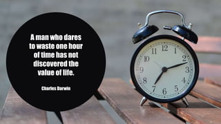 A man who dares
to waste one hour
of time has not
discovered the
value of life.
Charles Darwin
 
