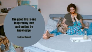 The good life is one
inspired by love
and guided by
knowledge.
Bertrand Russell
 
