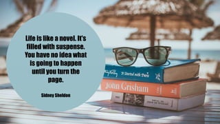 Life is like a novel. It's
filled with suspense.
You have no idea what
is going to happen
until you turn the
page.
Sidney Sheldon
 