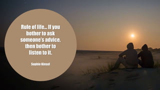 Rule of life... If you
bother to ask
someone’s advice,
then bother to
listen to it.
Sophie Kinsel
 