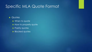 Specific MLA Quote Format 
 Quotes 
 When to quote 
 How to properly quote 
 Poetry quotes 
 Blocked quotes 
 
