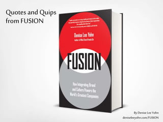 Quotes and Quips
from FUSION
By DeniseLee Yohn
deniseleeyohn.com/FUSION
 
