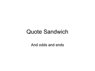 Quote Sandwich And odds and ends 