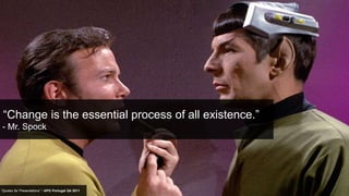 “Change is the essential process of all existence.”
- Mr. Spock




“Quotes for Presentations” / APG Portugal Q4 2011
 