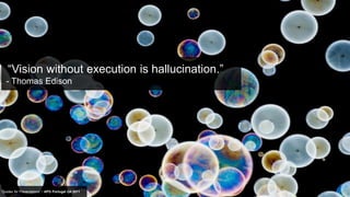 “Vision without execution is hallucination.”
   - Thomas Edison




“Quotes for Presentations” / APG Portugal Q4 2011
 