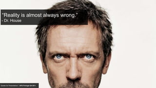 “Reality is almost always wrong.”
 - Dr. House




“Quotes for Presentations” / APG Portugal Q4 2011
 
