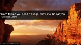 “Don't tell me you need a bridge, show me the canyon!”
- Giuseppe Delena




“Quotes for Presentations” / APG Portugal Q4 ...
