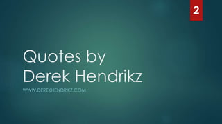 Quotes by
Derek Hendrikz
WWW.DEREKHENDRIKZ.COM
2
 