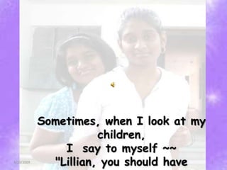 Sometimes, when I look at my
                       children,
                I say to myself ~~
              quot;Lillian, you should have
4/10/2009                                  1
 