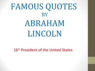 FAMOUS QUOTES
                BY
      ABRAHAM
       LINCOLN
16th President of the United States
 