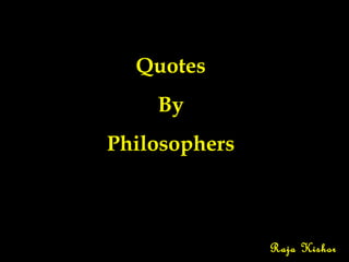 Quotes
By
Philosophers

Raja Kishor

 