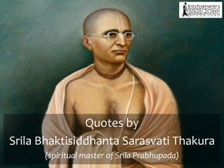Quotes by
Srila Bhaktisiddhanta Sarasvati Thakura
(spiritual master of Srila Prabhupada)
 