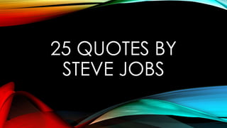 25 QUOTES BY
STEVE JOBS
 
