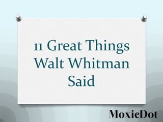 11 Great Things
Walt Whitman
Said

 