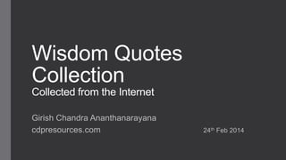 Wisdom Quotes
Collection
Collected from the Internet
Girish Chandra Ananthanarayana
cdpresources.com

24th Feb 2014

 