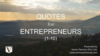 QUOTES
for
ENTREPRENEURS
(1-10)
Presented by
Vector Partners (Pvt.) Ltd.
www.vectorpartnerspl.com
 