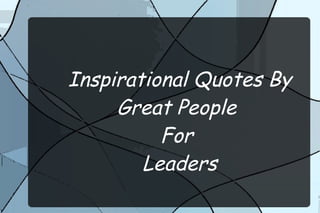 Inspirational Quotes By
Great People
For
Leaders
 