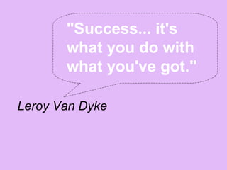 "Success... it's
       what you do with
       what you've got."

Leroy Van Dyke
 