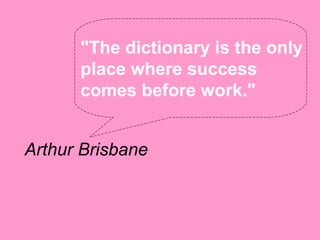 "The dictionary is the only
      place where success
      comes before work."


Arthur Brisbane
 