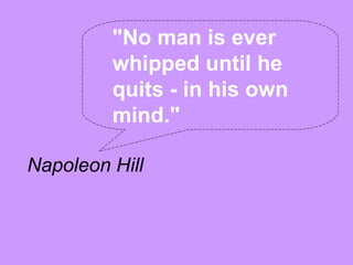 "No man is ever
         whipped until he
         quits - in his own
         mind."

Napoleon Hill
 