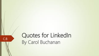 Quotes for LinkedIn
By Carol Buchanan
C.B.
 