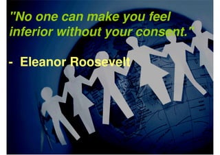 "No one can make you feel
inferior without your consent."
- Eleanor Roosevelt
 