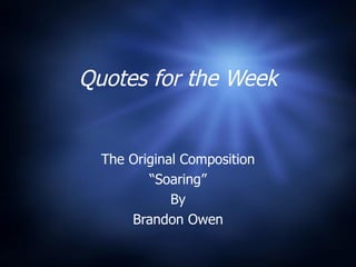 Quotes for the Week


  The Original Composition
         “Soaring”
             By
      Brandon Owen
 