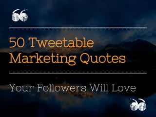 50 Tweetable
Marketing Quotes
Your Followers Will Love
 