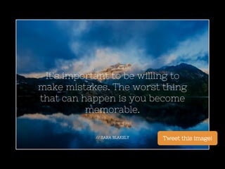 // SARA BLAKELY
It's important to be willing to
make mistakes. The worst thing
that can happen is you become
memorable.
Tw...