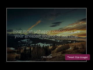 // BILL GATES
Your most unhappy customers are
your greatest source of learning.
Tweet this image!
 