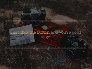 Just click the button and you're good
to go!
 