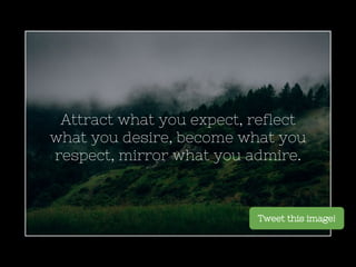 Attract what you expect, reflect
what you desire, become what you
respect, mirror what you admire.
Tweet this image!
 