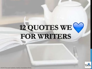 12 QUOTES WE
FOR WRITERS
® 2015 Text and Academic Authors Association (TAA)
 