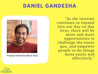 DANIEL GANDESHA
Property Partner(Founder & CEO)
"As the internet continues to expand into
our day-to-
day lives, there wil...