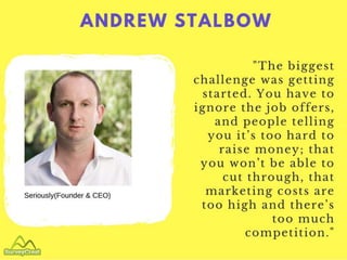 ANDREW STALBOW
Seriously(Founder & CEO)
"The biggest challenge was getting starte
d. You have to ignore the job offers, an...