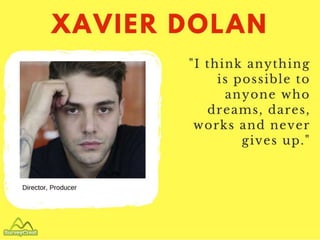 Xavier Dolan
Director and producer
"I think anything is possible to anyone wh
o dreams, dares, works and never gives u
p."
 