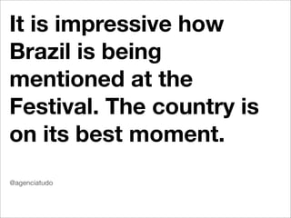 It is impressive how
Brazil is being
mentioned at the
Festival. The country is
on its best moment.
@agenciatudo
 