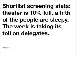 Shortlist screening stats:
theater is 10% full, a ﬁfth
of the people are sleepy.
The week is taking its
toll on delegates.

@peruska
 