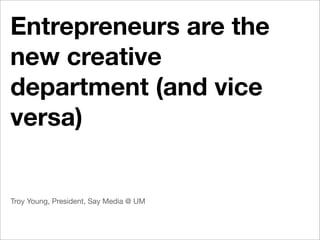 Entrepreneurs are the
new creative
department (and vice
versa)


Troy Young, President, Say Media @ UM
 