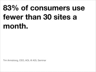 83% of consumers use
fewer than 30 sites a
month.



Tim Armstrong, CEO, AOL @ AOL Seminar
 