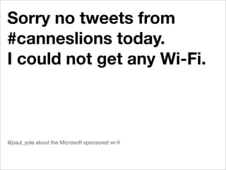 Sorry no tweets from
#canneslions today.
I could not get any Wi-Fi.



@paul_yole about the Microsoft sponsored wi-ﬁ
 