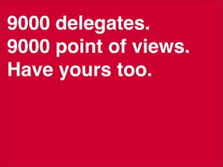9000 delegates.
9000 point of views.
Have yours too.
 