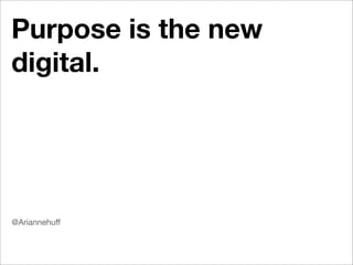 Purpose is the new
digital.




@Ariannehuff
 