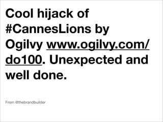 Cool hijack of
#CannesLions by
Ogilvy www.ogilvy.com/
do100. Unexpected and
well done.
From @thebrandbuilder
 