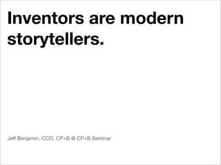 Inventors are modern
storytellers.




Jeff Benjamin, CCO, CP+B @ CP+B Seminar
 